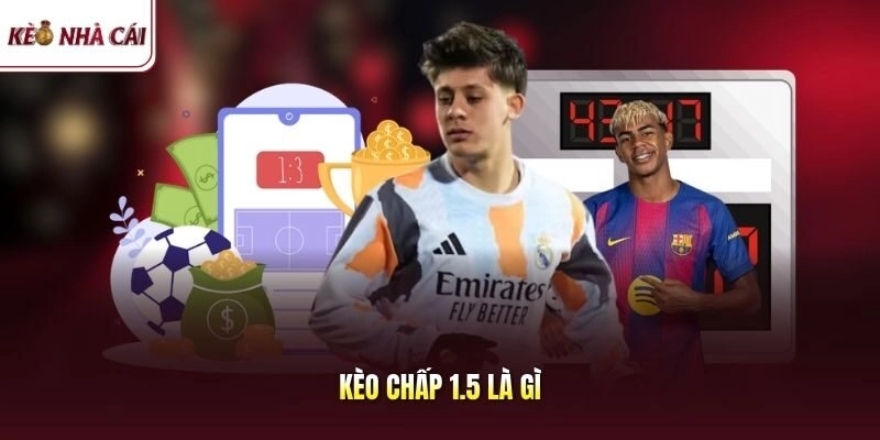 Kèo Chấp 1.5 Là Gì? Chinh Phục Tỷ Lệ Cao Hốt Sạch Thưởng To