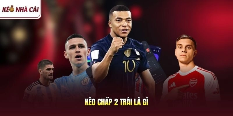 Kèo Chấp 2 Trái Là Gì? Chốt Đơn Chênh Lệch Bỏ Túi Cả Tỷ