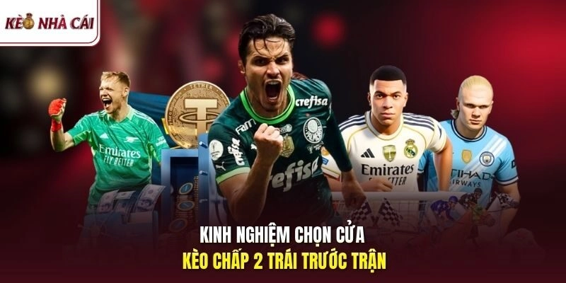 Kinh nghiệm chọn cửa kèo chấp 2 trái trước trận