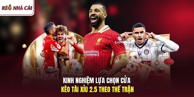 Kinh nghiệm lựa chọn cửa kèo tài xỉu 2.5 theo thế trận