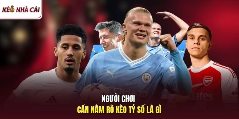 Người chơi cần nắm rõ kèo tỷ số là gì