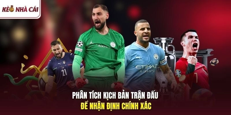 Phân tích kịch bản trận đấu để nhận định chính xác