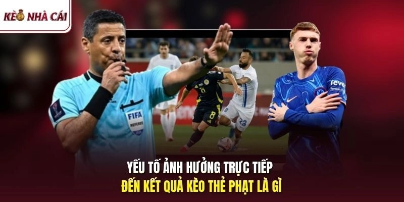 Yếu tố ảnh hưởng trực tiếp đến kết quả kèo thẻ phạt là gì